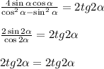 \frac{4\sin\alpha\cos\alpha}{\cos^2\alpha-\sin^2\alpha}=2tg2\alpha\\\\ \frac{2\sin2\alpha}{\cos2\alpha}=2tg2\alpha\\\\&#10;2tg2\alpha= 2tg2\alpha