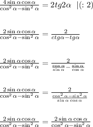 \frac{4\sin \alpha \cos \alpha}{\cos^2\alpha-\sin^2\alpha}=2tg2\alpha\ \ |(:2)\\\\\\&#10;\frac{2\sin\alpha\cos\alpha}{\cos^2\alpha-\sin^2\alpha}= \frac{2}{ctg\alpha-tg\alpha} \\\\\\&#10;\frac{2\sin\alpha\cos\alpha}{\cos^2\alpha-\sin^2\alpha}= \frac{2}{ \frac{\cos\alpha}{\sin\alpha}- \frac{\sin\alpha}{\cos\alpha}}\\\\\\&#10;\frac{2\sin\alpha\cos\alpha}{\cos^2\alpha-\sin^2\alpha}= \frac{2}{ \frac{\cos^2\alpha-\sin^2\alpha}{\sin\alpha\cos\alpha}}\\\\\\&#10;\frac{2\sin\alpha\cos\alpha}{\cos^2\alpha-\sin^2\alpha}=\frac{2\sin\alpha\cos\alpha}{\cos^2\alpha-\sin^2\alpha}