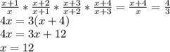 \frac{x+1}{x}* \frac{x+2}{x+1}* \frac{x+3}{x+2}* \frac{x+4}{x+3}= \frac{x+4}{x}= \frac{4}{3} \\ 4x=3(x+4) \\ 4x=3x+12 \\ x=12