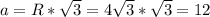 a = R * \sqrt{3} = 4 \sqrt{3}* \sqrt{3} =12