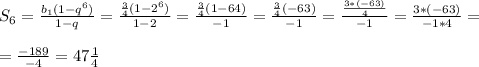 S_{6}=\frac{b_{1}(1-q^6)}{1-q}=\frac{\frac{3}{4}(1-2^6)}{1-2}=\frac{\frac{3}{4}(1-64)}{-1}=\frac{\frac{3}{4}(-63)}{-1}=\frac{\frac{3*(-63)}{4}}{-1}=\frac{3*(-63)}{-1*4}=\\\\=\frac{-189}{-4}=47\frac{1}{4}