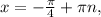 x=- \frac{ \pi }{4} + \pi n,