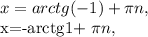 x=arctg(-1)+ \pi n,&#10;&#10;x=-arctg1+ \pi n,