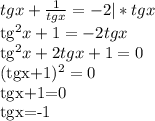 tgx+ \frac{1}{tgx} =-2 |*tgx&#10;&#10; tg^{2}x+1=-2tgx&#10;&#10; tg^{2}x+2tgx+1=0&#10;&#10;&#10;(tgx+1)^{2} =0 &#10;&#10;tgx+1=0&#10;&#10;tgx=-1