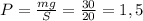 P= \frac{mg}{S} = \frac{30}{20} =1,5