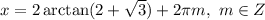 x=2\arctan(2+\sqrt{3} )+2\pi m,\,\,m\in \mathb{Z}