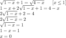 \sqrt{1-x} +1= \sqrt{4-x} \ \ \ \ \ [x \leq 1]&#10;\\&#10;1-x+2 \sqrt{1-x} +1=4-x&#10;\\&#10;2 \sqrt{1-x} +2=4&#10;\\&#10;2 \sqrt{1-x} =2&#10;\\&#10; \sqrt{1-x} =1&#10;\\&#10;1-x=1&#10;\\&#10;x=0