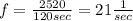 f = \frac{2520}{120 sec} = 21 \frac{1}{sec}