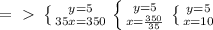 =\ \textgreater \ \left \{ {{y=5} \atop {35x=350}} \right. \left \{ {{y=5} \atop {x=\frac{350}{35}}} \right. \left \{ {{y=5} \atop {x=10}} \right.