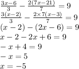 \frac{3x - 6}{3} - \frac{2(7x - 21)}{7} = 9 \\ \frac{3(x - 2)}{3} - \frac{2 \times 7(x - 3)}{7} = 9 \\ (x - 2) -( 2x - 6) = 9 \\ x - 2 - 2x + 6 = 9 \\ - x + 4 = 9 \\ - x = 5 \\ x = - 5