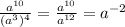 \frac{a^{10}}{(a^{3})^{4} } = \frac{a^{10} }{a^{12} } =a^{-2}