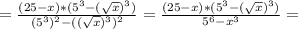 = \frac{(25-x)*(5^3-( \sqrt{x} )^3)}{(5^3)^2-(( \sqrt{x} )^3)^2}= \frac{(25-x)*(5^3-( \sqrt{x} )^3)}{5^6-x^3}=