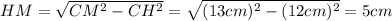 HM = \sqrt{CM^2 - CH^2} = \sqrt{(13 cm)^2-(12 cm)^2} = 5 cm