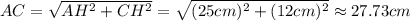 AC = \sqrt{AH^2 + CH^2} = \sqrt{(25 cm)^2 + (12 cm)^2} \approx 27.73 cm