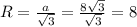 R= \frac{a}{ \sqrt{3} } = \frac{8 \sqrt{3} }{ \sqrt{3} } =8