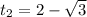 t_{2} =2- \sqrt{3}