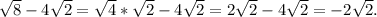 \sqrt{8} -4 \sqrt{2} = \sqrt{4} * \sqrt{2} -4 \sqrt{2} =2 \sqrt{2} -4 \sqrt{2} =-2 \sqrt{2} .