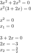 3x^2+2x^3=0\\&#10;x^2(3+2x)=0\\\\&#10;x^2=0\\&#10;x_1=0\\\\&#10;3+2x=0\\&#10;2x=-3\\&#10;x_2=- \frac{3}{2}