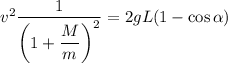 v^2\dfrac{1}{\left(1+\dfrac Mm\right)^2}=2gL(1-\cos\alpha)