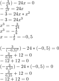 (-\frac{3}{x^2})-24x=0\\-\frac{3}{x^2}=24x\\-3=24x*x^2\\-3=24x^3\\x^3=-\frac{3}{24}\\x^3=-\frac{1}{8}\\x=-\frac{1}{2}=-0,5\\\\(-\frac{3}{(-0,5)^2})-24*(-0,5)=0\\-\frac{3}{0,25}+12=0\\-12+12=0\\(-\frac{3}{0,5^2})-24*(-0,5)=0\\-\frac{3}{0,25}+12=0\\-12+12=0