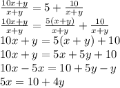 \frac{10x+y}{x+y}=5+ \frac{10}{x+y} \\ \frac{10x+y}{x+y}=\frac{5(x+y)}{x+y} + \frac{10}{x+y} \\ 10x+y=5(x+y)+10 \\ 10x+y=5x+5y+10 \\10x-5x=10+5y-y \\ 5x=10+4y