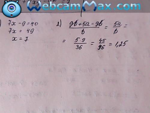 Решительно уравнение 1).7x-9=40 2).найдите значение выражения 9b+5a-9b b при a=9, b=36