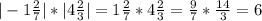 | -1\frac{2}{7} | * | 4\frac{2}{3} | = 1\frac{2}{7} * 4\frac{2}{3} =\frac{9}{7} * \frac{14}{3}= 6