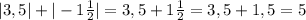 | 3,5 | + | -1\frac{1}{2} |= 3,5 + 1\frac{1}{2} = 3,5+1,5= 5