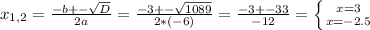 x_{1,2} = \frac{-b+- \sqrt{D} }{2a} = \frac{-3+- \sqrt{1089} }{2*(-6)} = \frac{-3+-33}{-12} = \left \{ {{x=3} \atop {x=-2.5}} \right.