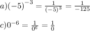 a) {( - 5)}^{ - 3} = \frac{1}{ {( - 5)}^{3} } = \frac{1}{ - 125 } \\ \\ c) {0}^{ - 6} = \frac{1}{ {0}^{6} } = \frac{1}{0}