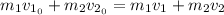 m_1v_{1_0}+m_2v_{2_0}=m_1v_1+m_2v_2