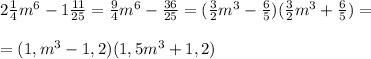 2\frac{1}{4}m^6 - 1\frac{11}{25}= \frac{9}{4}m^6 - \frac{36}{25}=( \frac{3}{2}m^3 - \frac{6}{5})(\frac{3}{2}m^3 + \frac{6}{5})= \\\\=(1,m^3-1,2)(1,5m^3+1,2)