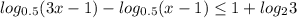 log_{0.5} (3x-1)- log_{0.5}(x-1) \leq 1+ log_{2}3