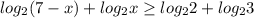 log_{2} (7-x)+ log_{2}x \geq log_{2}2+ log_{2}3