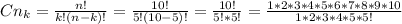 C n_{k} = \frac{n!}{k!(n-k)!} = \frac{10!}{5!(10-5)!}= \frac{10!}{5!*5!} = \frac{1*2*3*4*5*6*7*8*9*10}{1*2*3*4*5*5!}