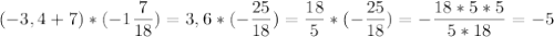 \displaystyle (-3,4+7)*(-1\frac{7}{18})=3,6*(-\frac{25}{18})=\frac{18}{5}*(-\frac{25}{18})=-\frac{18*5*5}{5*18}=-5