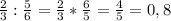 \frac{2}{3}: \frac{5}{6}= \frac{2}{3} * \frac{6}{5} = \frac{4}{5}=0,8