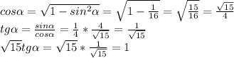 cos \alpha = \sqrt{1-sin^2 \alpha }= \sqrt{1- \frac{1}{16} }= \sqrt{ \frac{15}{16} }= \frac{ \sqrt{15} }{4} \\ tg \alpha = \frac{sin \alpha }{cos \alpha }= \frac{1}{4}* \frac{4}{ \sqrt{15} }= \frac{1}{ \sqrt{15}} \\ \sqrt{15}tg \alpha =\sqrt{15}* \frac{1}{ \sqrt{15} }=1