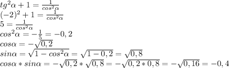 tg^2 \alpha +1= \frac{1}{cos^2 \alpha }\\(-2)^2+1= \frac{1}{cos^2 \alpha }\\5= \frac{1}{cos^2 \alpha } \\ cos^2 \alpha = -\frac{1}{5}=-0,2\\cos \alpha =- \sqrt{0,2}\\sin \alpha = \sqrt{1-cos^2 \alpha }= \sqrt{1-0,2}= \sqrt{0,8}\\cos \alpha *sin \alpha=- \sqrt{0,2}* \sqrt{0,8} =- \sqrt{0,2*0,8}=- \sqrt{0,16}=-0,4