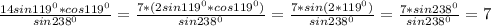 \frac{14sin119 ^{0} *cos 119^{0} }{sin238 ^{0} } = \frac{7*(2sin119 ^{0}*cos119 ^{0} ) }{sin238 ^{0} } = \frac{7*sin(2*119 ^{0} )}{sin238 ^{0} } = \frac{7*sin238 ^{0} }{sin238 ^{0} } =7