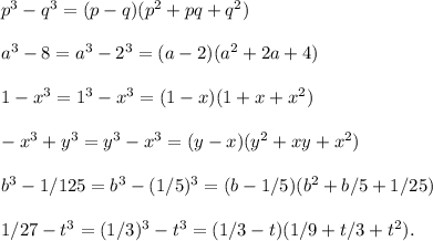 p^3-q^3=(p-q)(p^2+pq+q^2)\\\\a^3-8=a^3-2^3=(a-2)(a^2+2a+4)\\\\&#10;1-x^3=1^3-x^3=(1-x)(1+x+x^2)\\\\-x^3+y^3=y^3-x^3=(y-x)(y^2+xy+x^2)\\\\b^3-1/125=b^3-(1/5)^3=(b-1/5)(b^2+b/5+1/25)\\\\1/27-t^3=(1/3)^3-t^3=(1/3-t)(1/9+t/3+t^2).