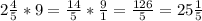 2\frac{4}{5} *9= \frac{14}{5} * \frac{9}{1} = \frac{126}{5} =25 \frac{1}{5}