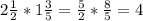 2 \frac{1}{2} *1 \frac{3}{5} = \frac{5}{2} * \frac{8}{5} = 4