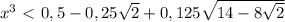 x^3\ \textless \ 0,5-0,25 \sqrt{2} +0,125 \sqrt{14-8 \sqrt{2} }