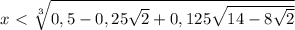 x\ \textless \ \sqrt[3]{0,5-0,25 \sqrt{2} +0,125 \sqrt{14-8 \sqrt{2} } }