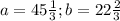 a=45 \frac{1}{3} ; b = 22 \frac{2}{3}