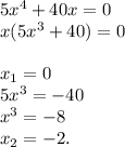 5x^4+40x=0\\x(5x^3+40)=0\\\\x_1=0\\5x^3=-40\\x^3=-8\\x_2=-2.