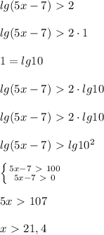 &#10;lg(5x-7)\ \textgreater \ 2 \\ \\lg(5x-7)\ \textgreater \ 2\cdot 1 \\ \\ 1=lg10 \\ \\lg(5x-7)\ \textgreater \ 2\cdot lg10 \\ \\lg(5x-7)\ \textgreater \ 2\cdot lg10 \\ \\ lg(5x-7)\ \textgreater \ lg10^2 \\ \\ \left \{ {{5x-7\ \textgreater \ 100} \atop {5x-7\ \textgreater \ 0}} \right. \\ \\ 5x\ \textgreater \ 107 \\ \\ x\ \textgreater \ 21,4