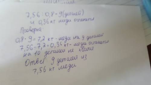 На изготовление одной детали идет 0,8 кг меди,сколько деталей можно сделать из 7,56кг меди?