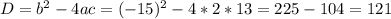 D= b^{2} -4ac= (-15)^{2} -4*2*13=225-104=121